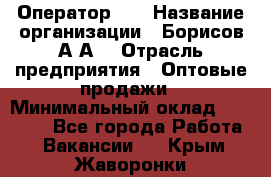 Оператор 1C › Название организации ­ Борисов А.А. › Отрасль предприятия ­ Оптовые продажи › Минимальный оклад ­ 25 000 - Все города Работа » Вакансии   . Крым,Жаворонки